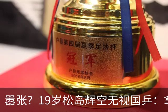 嚣张？19岁松岛辉空无视国乒：拿到洛杉矶奥运男单金牌 我就退役