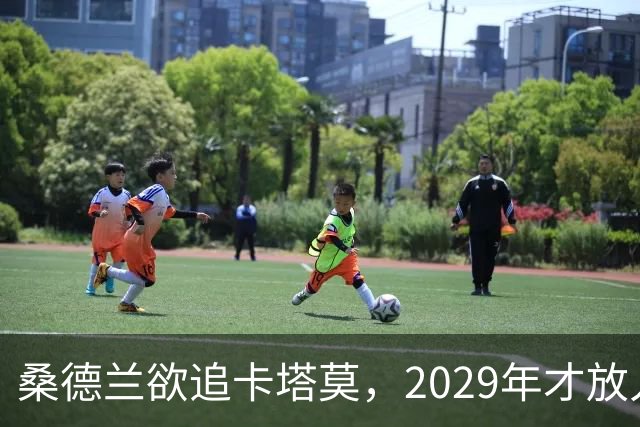 桑德兰欲追卡塔莫，2029年才放人？！