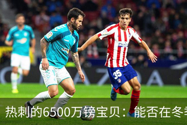 热刺的6500万镑宝贝：能否在冬季解锁实力升级？