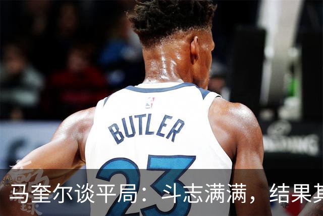 马奎尔谈平局：斗志满满，结果其实也挺公平